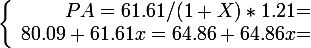 \large \left \lbrace \begin{array}{r @{ = } l} PA=61.61/(1+X) *1.21 \\ 80.09+61.61x=64.86+64.86x \end{array} \right.